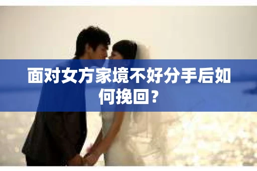 面对女方家境不好分手后如何挽回？