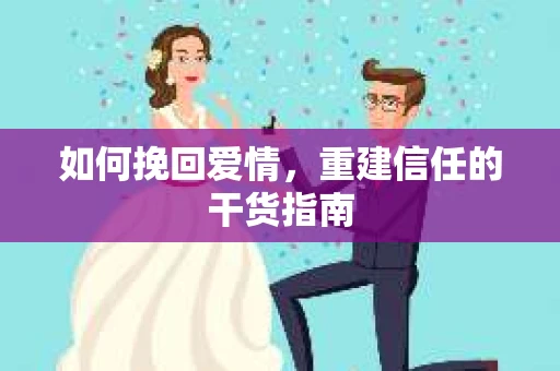 如何挽回爱情，重建信任的干货指南