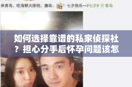 如何选择靠谱的私家侦探社？担心分手后怀孕问题该怎么办？