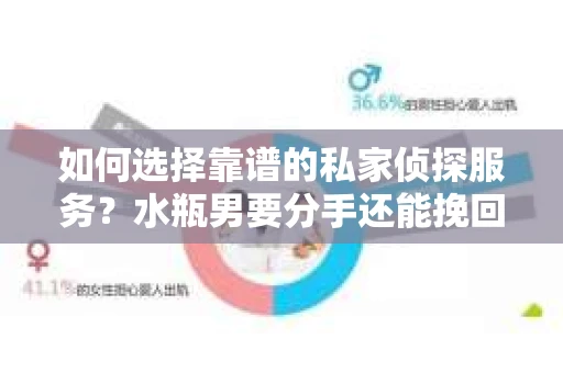 如何选择靠谱的私家侦探服务？水瓶男要分手还能挽回吗？
