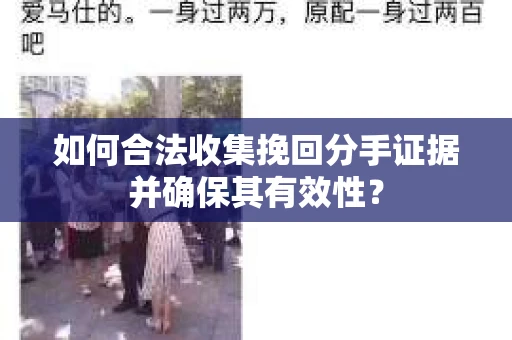 如何合法收集挽回分手证据并确保其有效性？