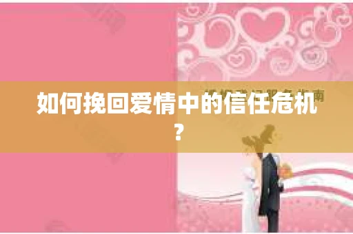 如何挽回爱情中的信任危机？