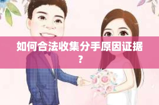 如何合法收集分手原因证据？