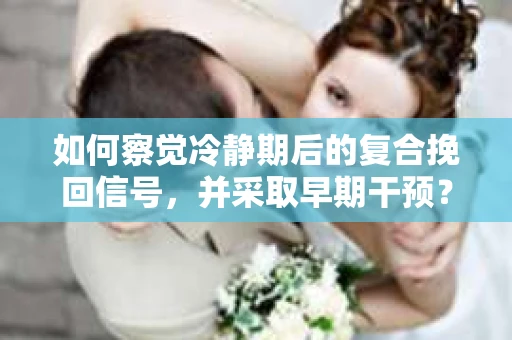 如何察觉冷静期后的复合挽回信号，并采取早期干预？