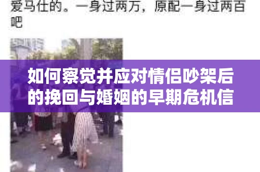 如何察觉并应对情侣吵架后的挽回与婚姻的早期危机信号？