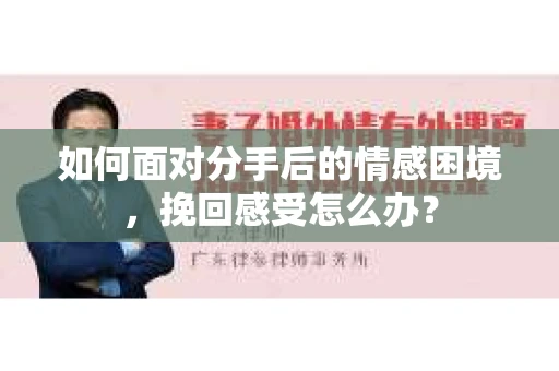 如何面对分手后的情感困境，挽回感受怎么办？