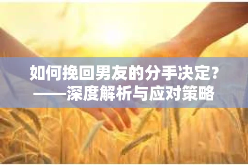 如何挽回男友的分手决定？——深度解析与应对策略