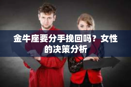 金牛座要分手挽回吗？女性的决策分析