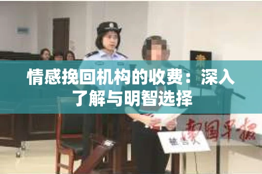 情感挽回机构的收费：深入了解与明智选择