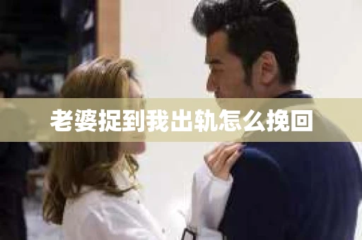 老婆捉到我出轨怎么挽回