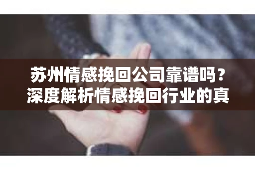 苏州情感挽回公司靠谱吗？深度解析情感挽回行业的真实面貌
