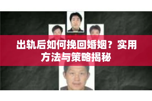 出轨后如何挽回婚姻？实用方法与策略揭秘