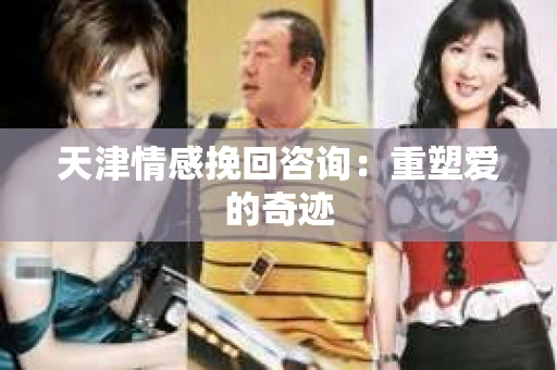 天津情感挽回咨询：重塑爱的奇迹
