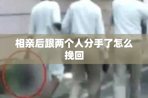 相亲后跟两个人分手了怎么挽回