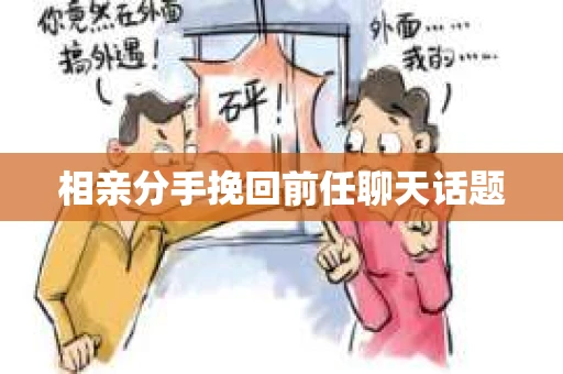 相亲分手挽回前任聊天话题