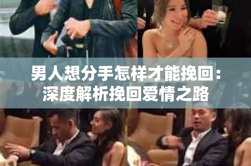 男人想分手怎样才能挽回：深度解析挽回爱情之路