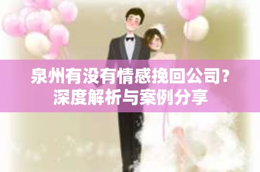 泉州有没有情感挽回公司？深度解析与案例分享