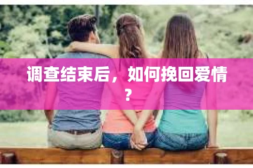 调查结束后，如何挽回爱情？