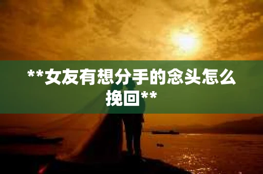 **女友有想分手的念头怎么挽回**