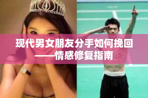 现代男女朋友分手如何挽回——情感修复指南