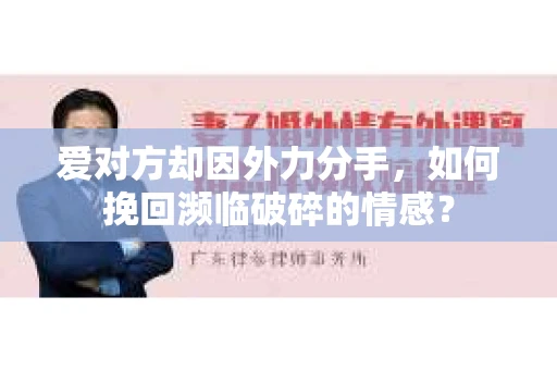 爱对方却因外力分手，如何挽回濒临破碎的情感？