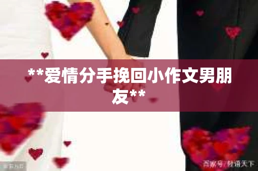**爱情分手挽回小作文男朋友**