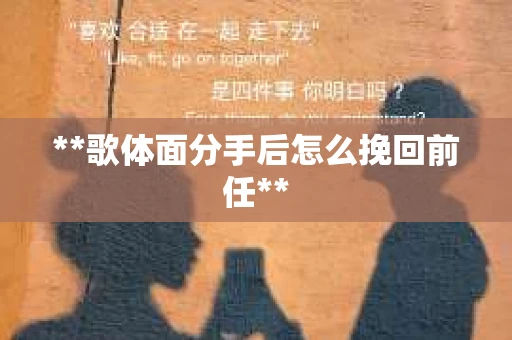 **歌体面分手后怎么挽回前任**