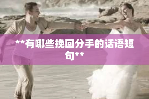 **有哪些挽回分手的话语短句**