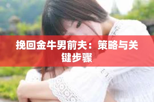 挽回金牛男前夫：策略与关键步骤