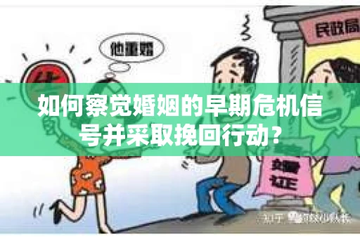 如何察觉婚姻的早期危机信号并采取挽回行动？