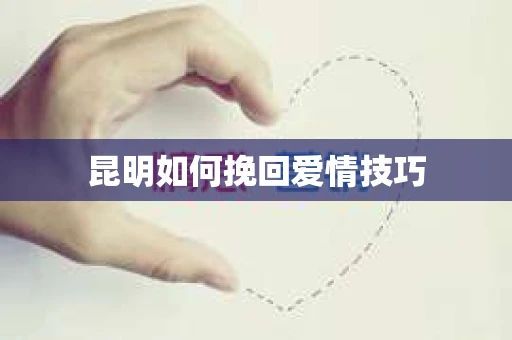 昆明如何挽回爱情技巧