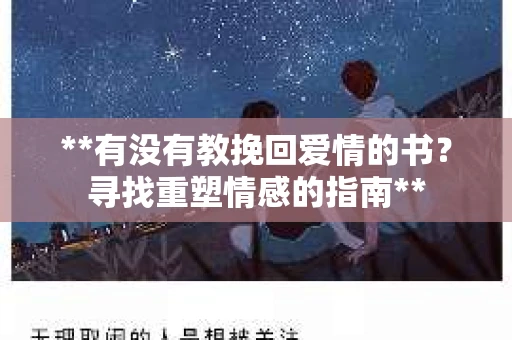 **有没有教挽回爱情的书？寻找重塑情感的指南**