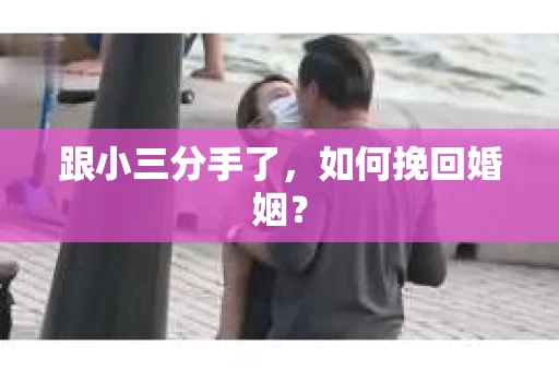 跟小三分手了，如何挽回婚姻？