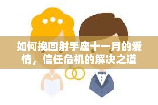 如何挽回射手座十一月的爱情，信任危机的解决之道