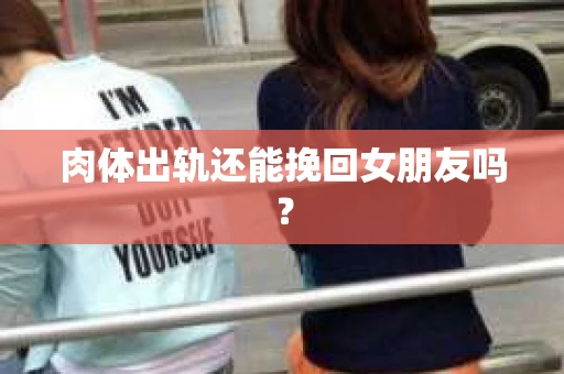 肉体出轨还能挽回女朋友吗？