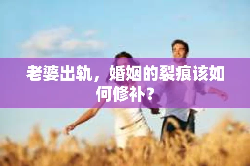 老婆出轨，婚姻的裂痕该如何修补？