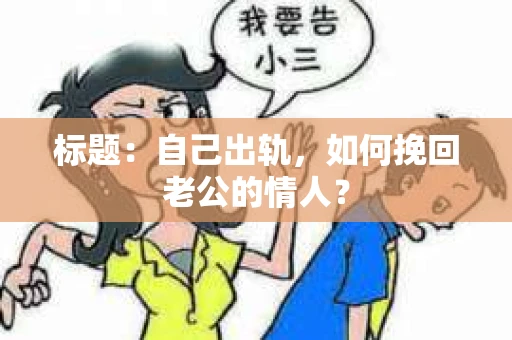 标题：自己出轨，如何挽回老公的情人？