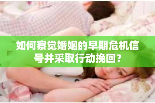 如何察觉婚姻的早期危机信号并采取行动挽回？