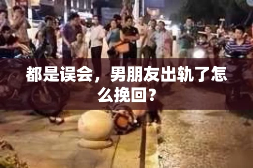 都是误会，男朋友出轨了怎么挽回？