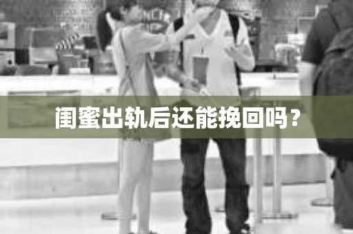 闺蜜出轨后还能挽回吗？