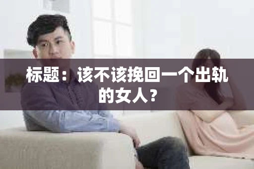 标题：该不该挽回一个出轨的女人？