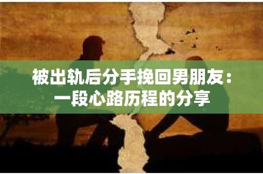 被出轨后分手挽回男朋友：一段心路历程的分享