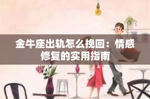 金牛座出轨怎么挽回：情感修复的实用指南
