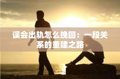 误会出轨怎么挽回：一段关系的重建之路