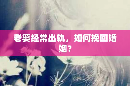 老婆经常出轨，如何挽回婚姻？