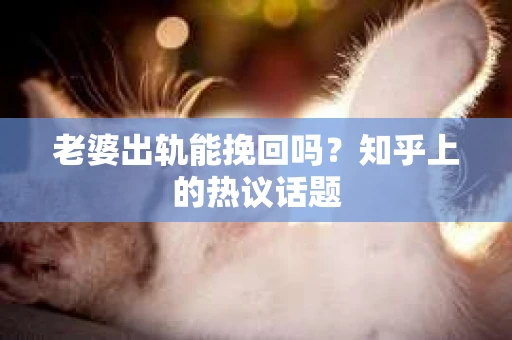 老婆出轨能挽回吗？知乎上的热议话题