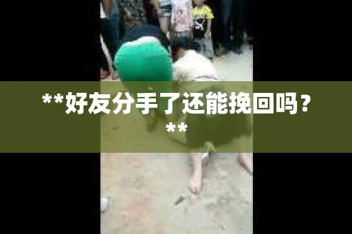 **好友分手了还能挽回吗？**