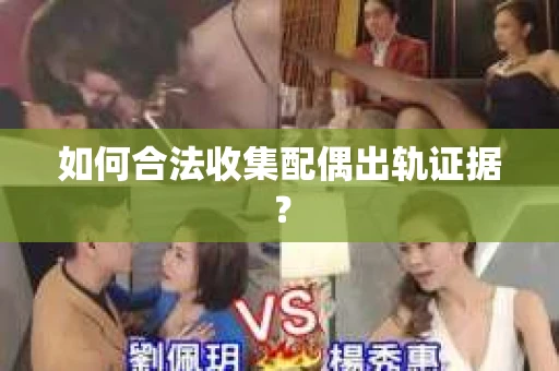 如何合法收集配偶出轨证据？