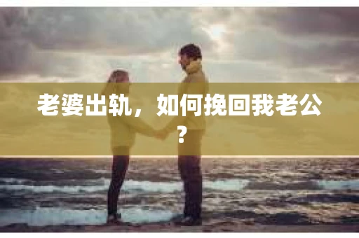 老婆出轨，如何挽回我老公？