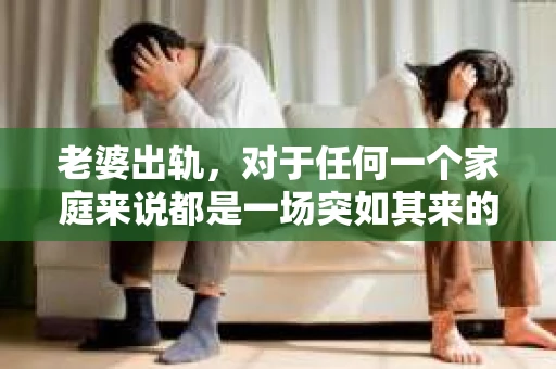 老婆出轨，对于任何一个家庭来说都是一场突如其来的风暴。面对这样的困境，如何挽回婚姻，重拾家庭的和谐，成为了许多人迫切想要了解的问题。今天，我们就来聊聊这个敏感而现实的话题——老婆出轨最好的挽回办法。